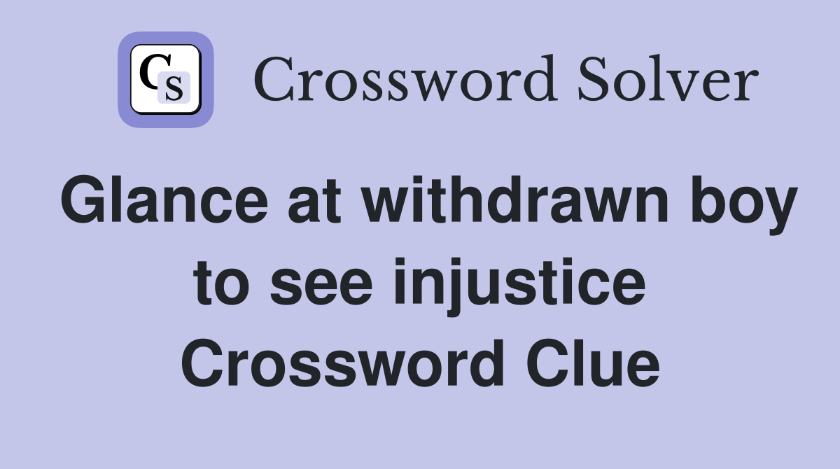 Glance at withdrawn boy to see injustice Crossword Clue