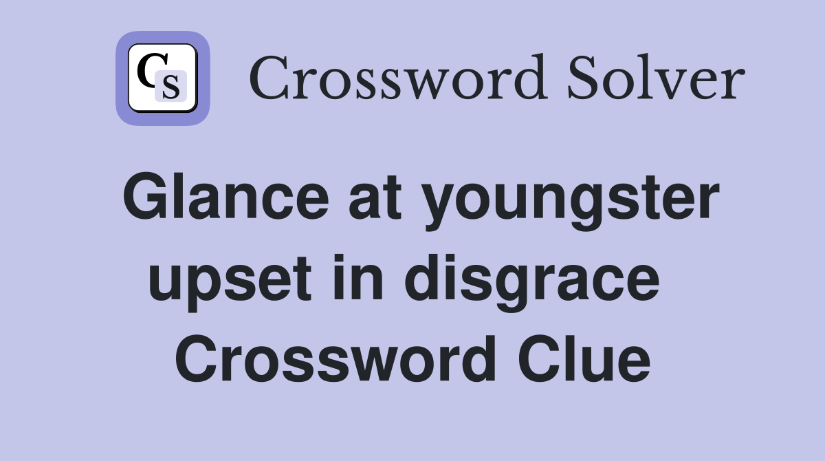 Glance at youngster upset in disgrace  Crossword Clue