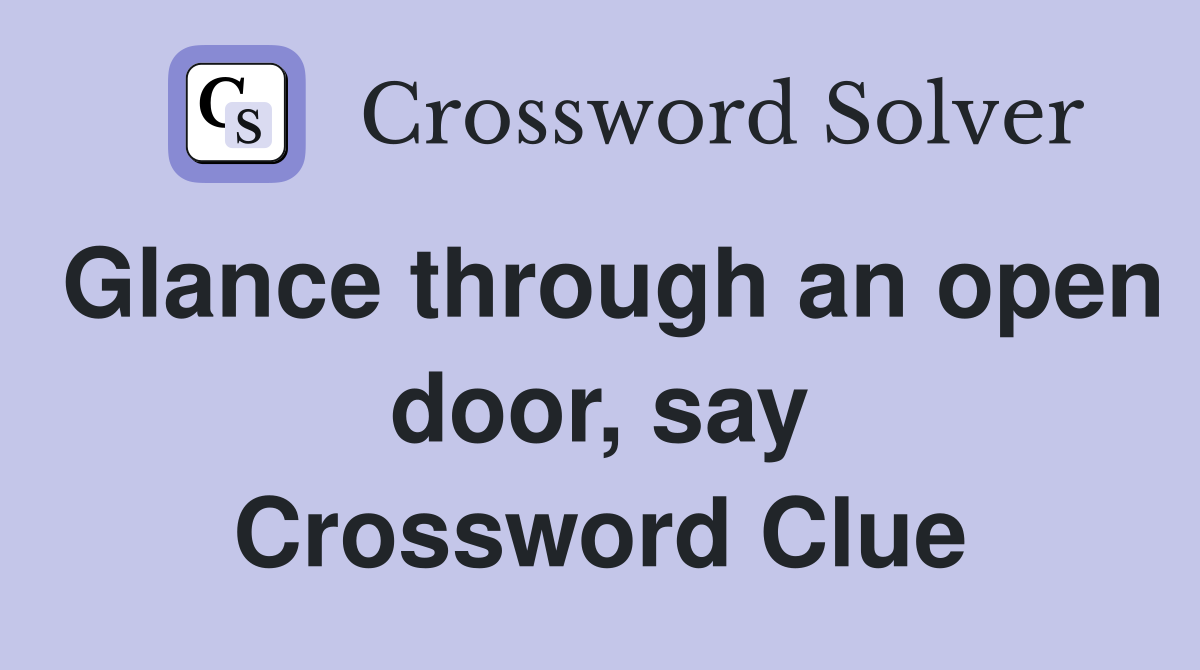 Glance through an open door, say Crossword Clue