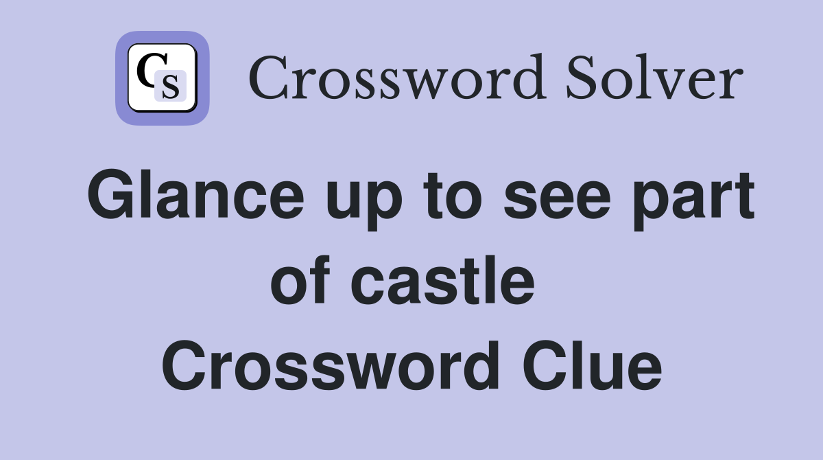 Glance up to see part of castle  Crossword Clue