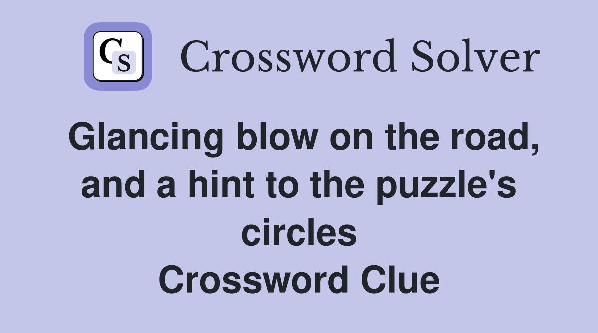 Glancing blow on the road, and a hint to the puzzle's circles Crossword Clue