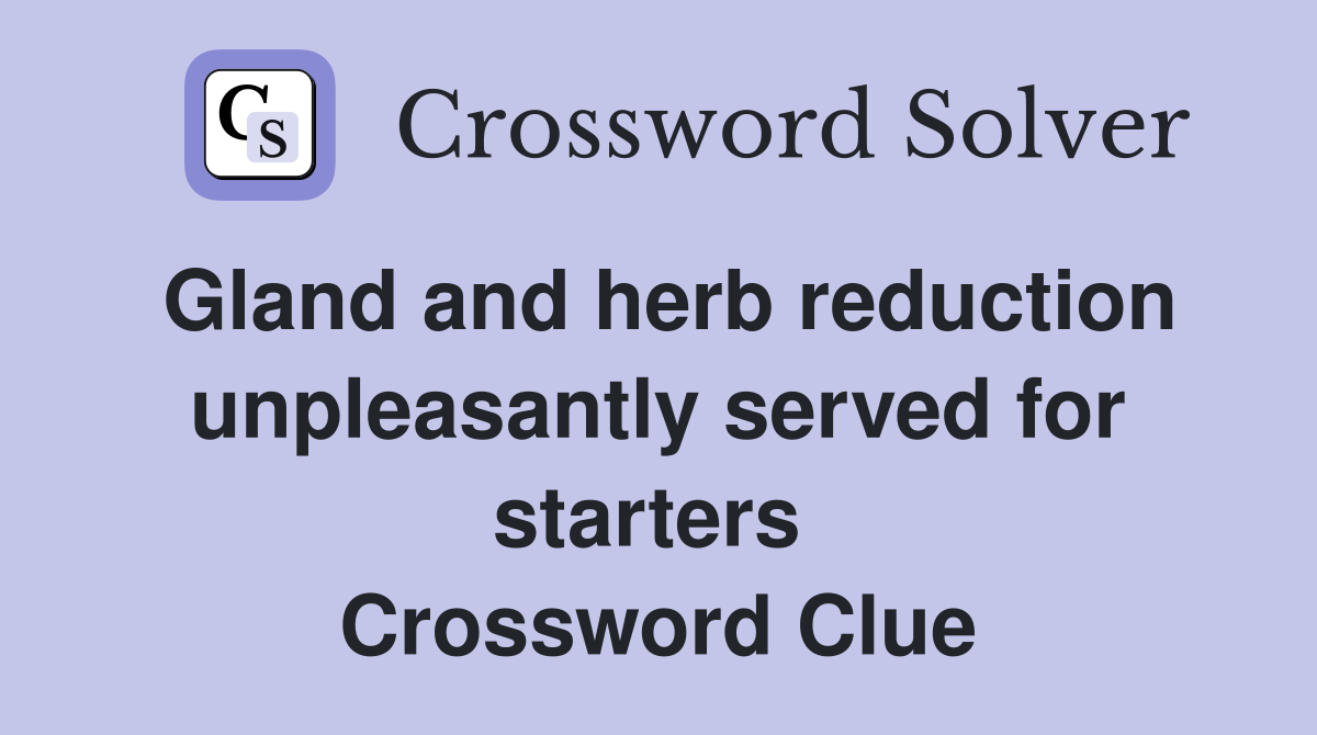 Gland and herb reduction unpleasantly served for starters  Crossword Clue