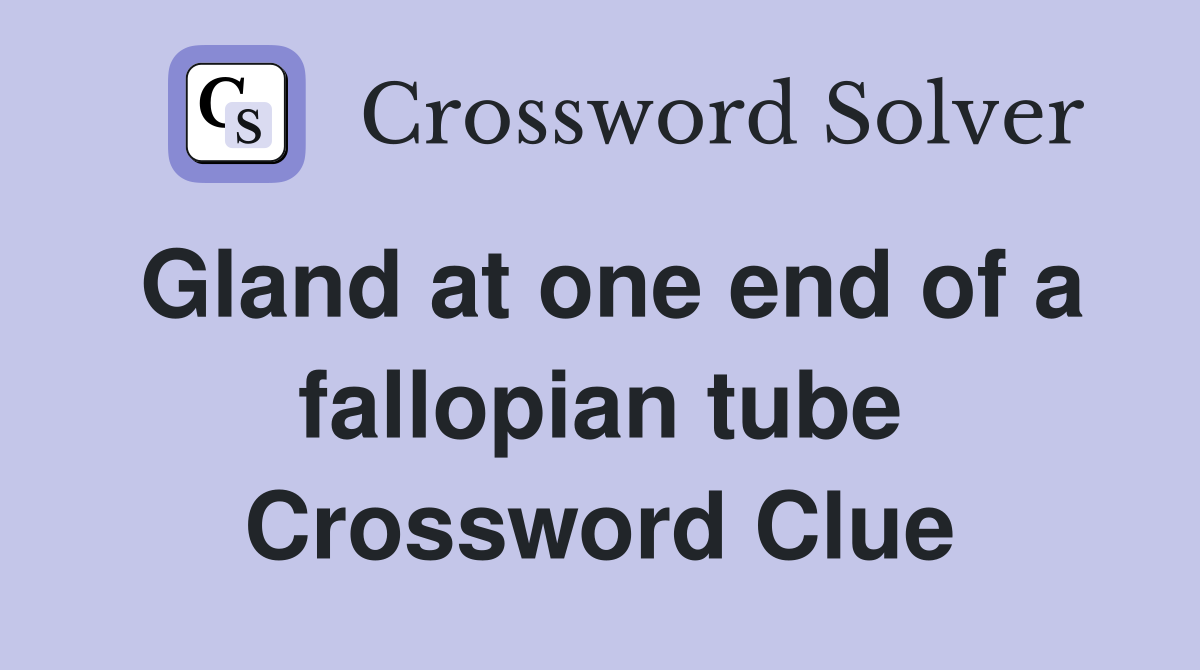 Gland at one end of a fallopian tube Crossword Clue