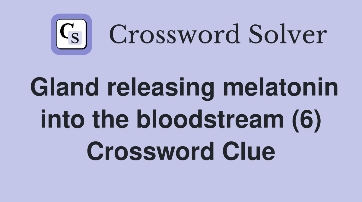Gland releasing melatonin into the bloodstream (6) Crossword Clue