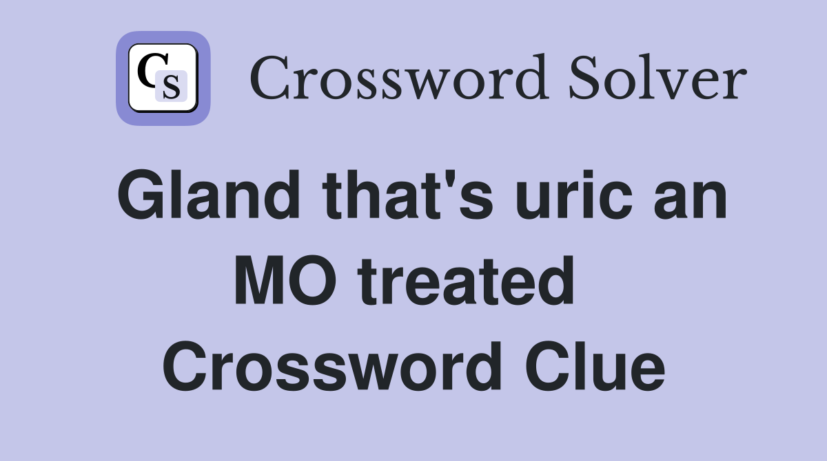 Gland that's uric an MO treated  Crossword Clue