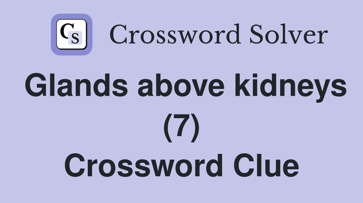 Glands above kidneys (7) Crossword Clue