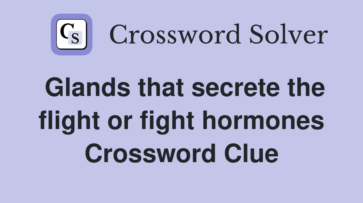 Glands that secrete the flight or fight hormones Crossword Clue