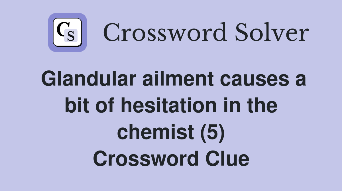 Glandular ailment causes a bit of hesitation in the chemist (5) Crossword Clue