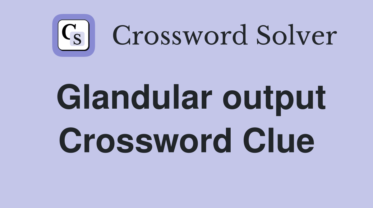 Glandular output Crossword Clue