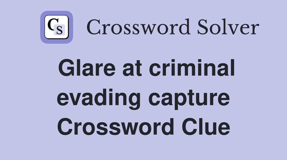 Glare at criminal evading capture Crossword Clue