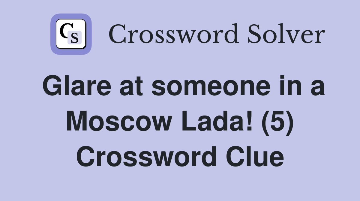 Glare at someone in a Moscow Lada! (5) Crossword Clue
