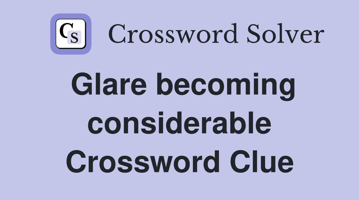 Glare becoming considerable Crossword Clue