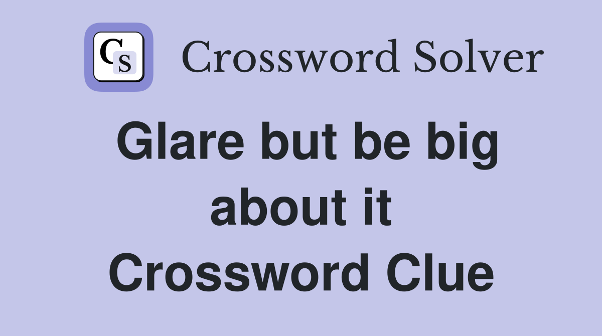 Glare but be big about it Crossword Clue