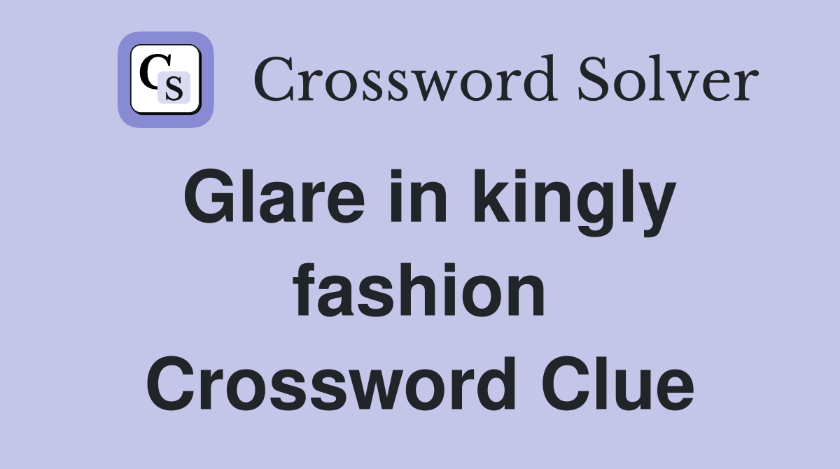 Glare in kingly fashion Crossword Clue