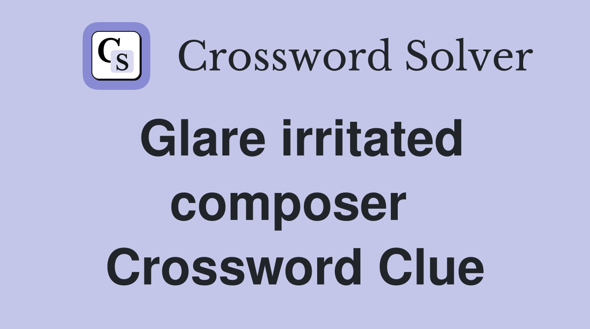 Glare irritated composer  Crossword Clue