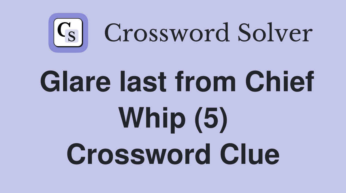 Glare last from Chief Whip (5) Crossword Clue