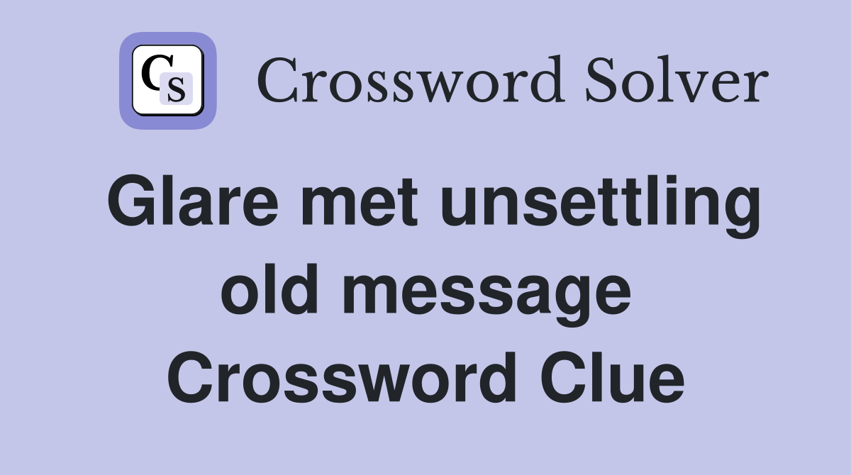 Glare met unsettling old message Crossword Clue