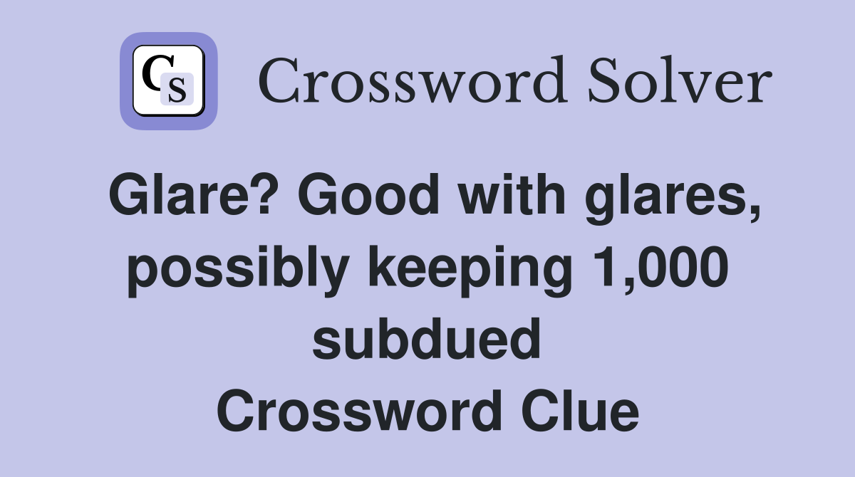 Glare? Good with glares, possibly keeping 1,000 subdued Crossword Clue