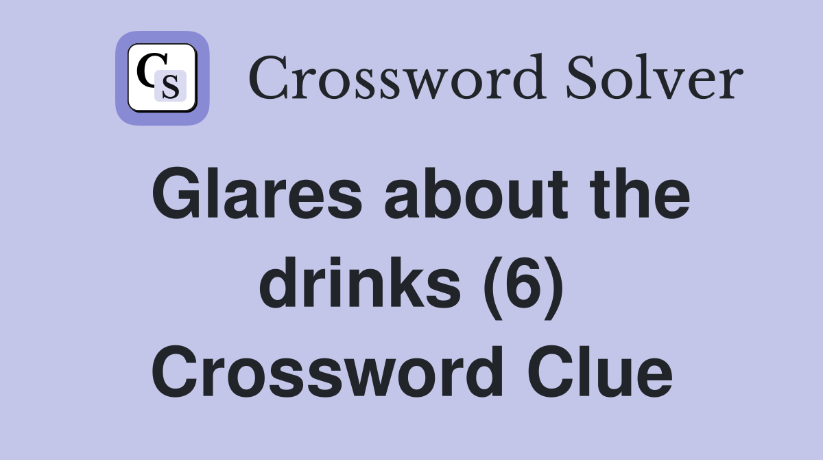 Glares about the drinks (6) Crossword Clue