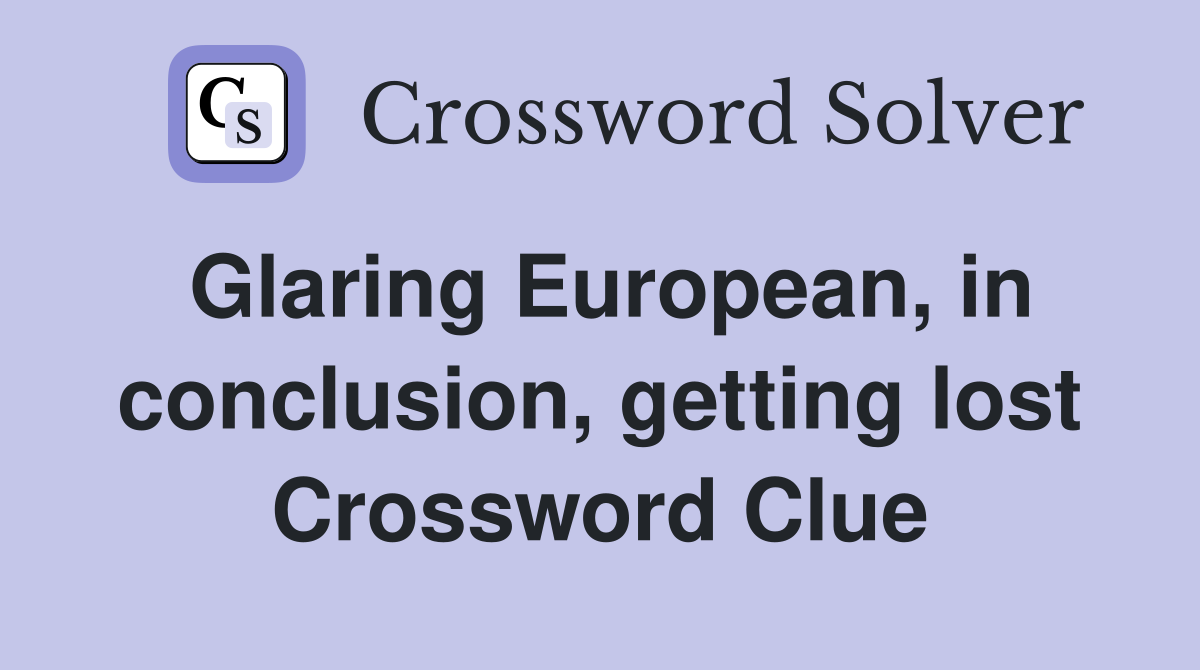 Glaring European, in conclusion, getting lost Crossword Clue