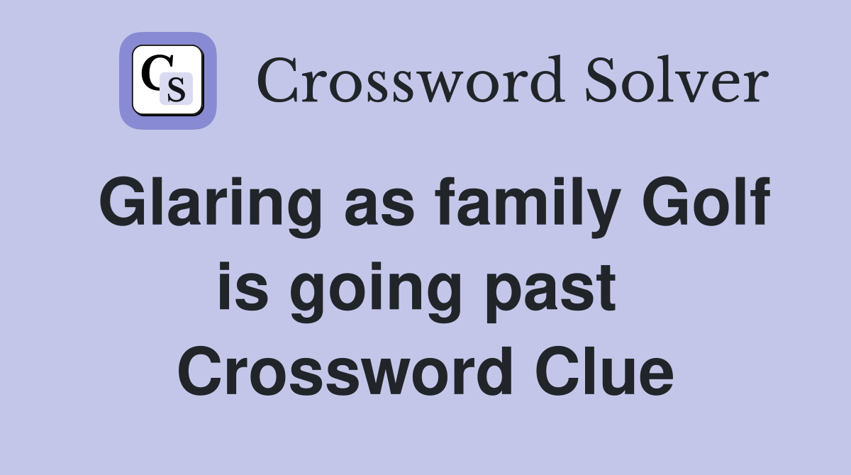 Glaring as family Golf is going past  Crossword Clue