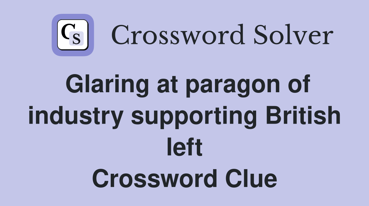 Glaring at paragon of industry supporting British left Crossword Clue