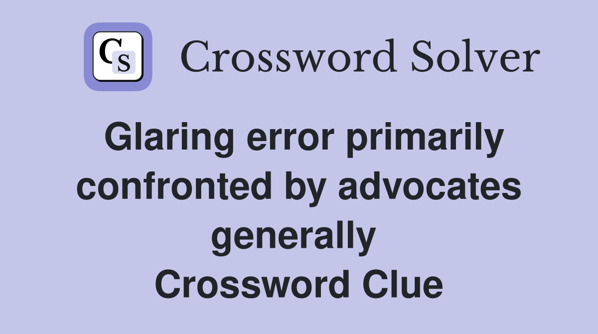 Glaring error primarily confronted by advocates generally  Crossword Clue