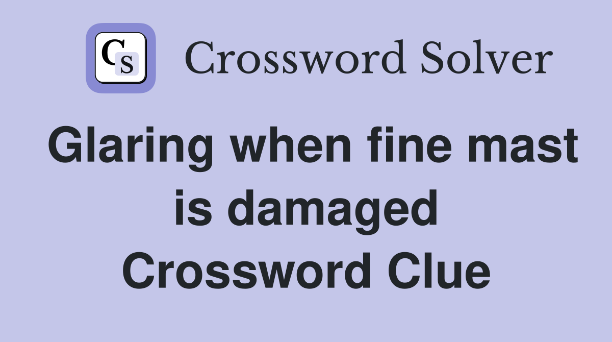 Glaring when fine mast is damaged Crossword Clue