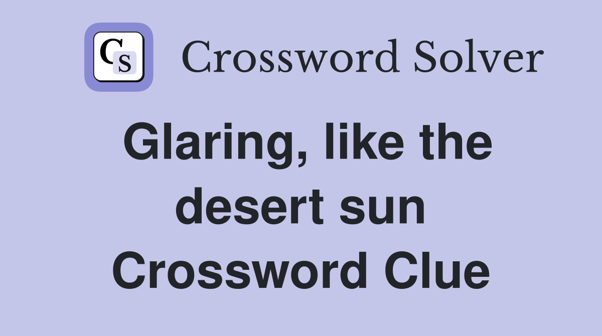 Glaring, like the desert sun Crossword Clue