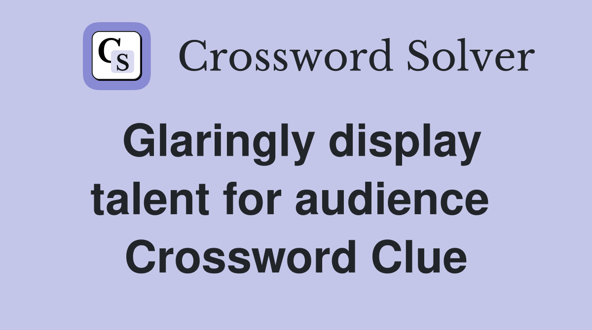 Glaringly display talent for audience  Crossword Clue