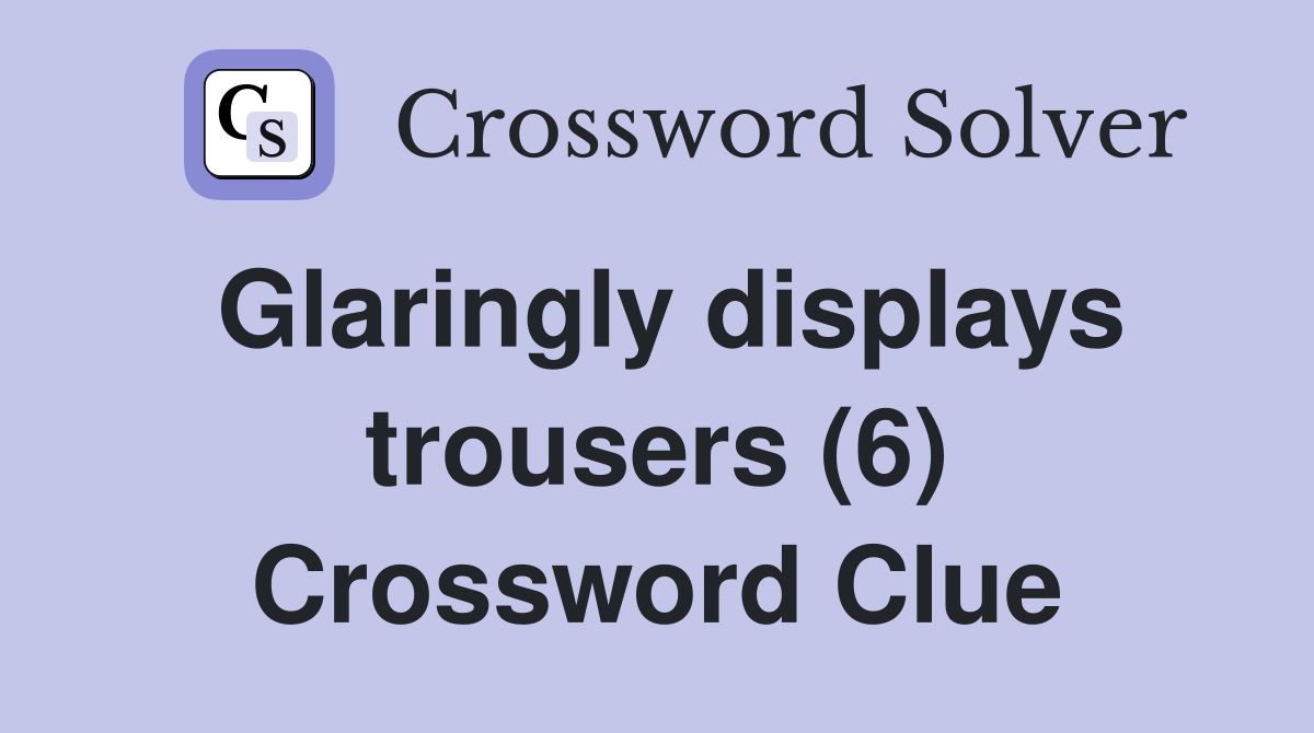 Glaringly displays trousers (6) Crossword Clue