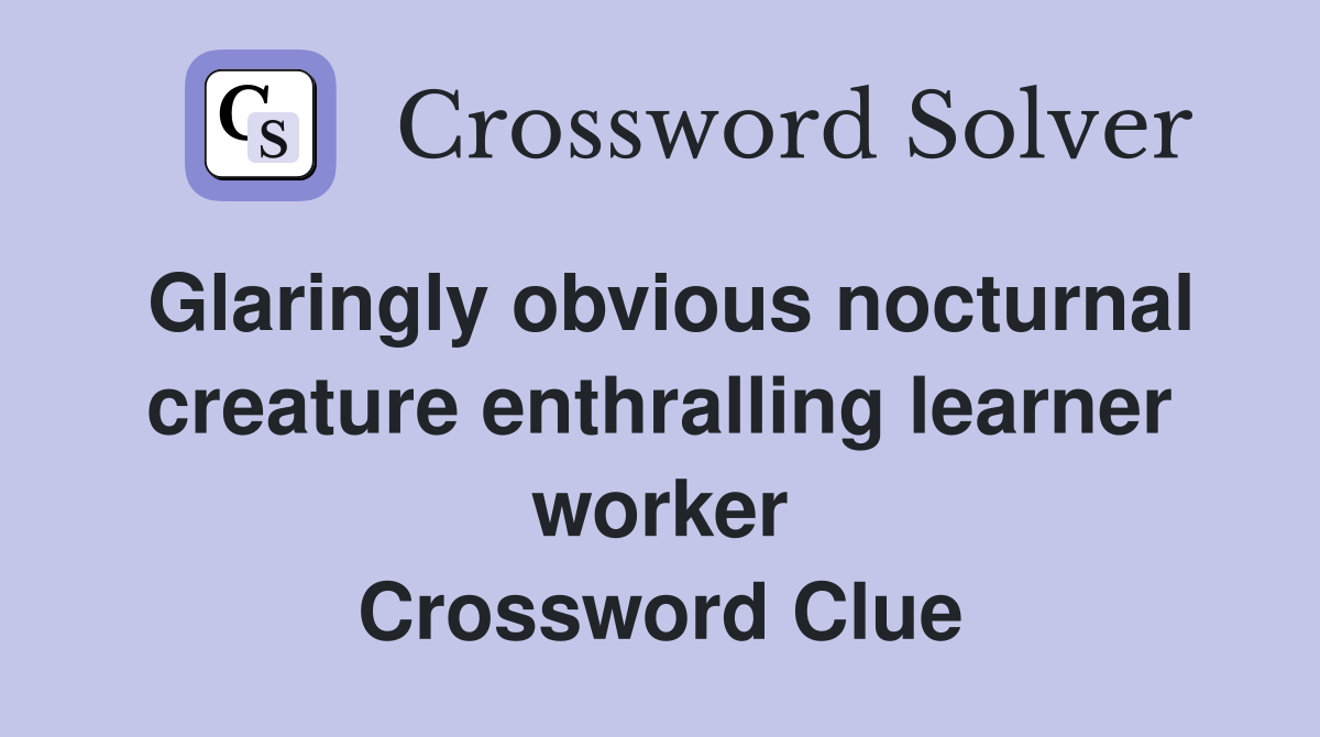 Glaringly obvious nocturnal creature enthralling learner worker Crossword Clue