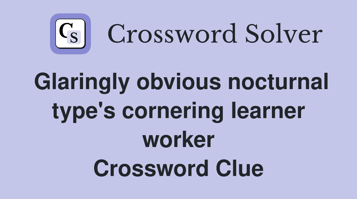 Glaringly obvious nocturnal type's cornering learner worker Crossword Clue