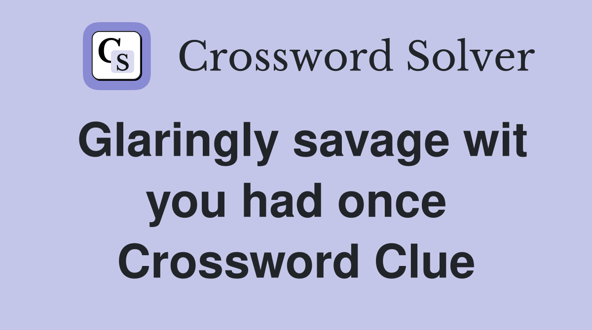 Glaringly savage wit you had once Crossword Clue