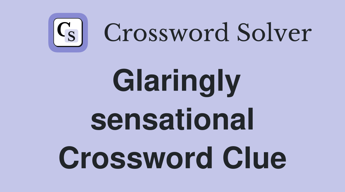 Glaringly sensational Crossword Clue