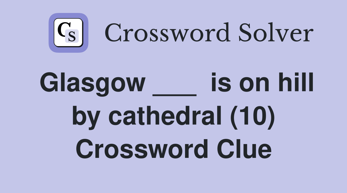Glasgow ___  is on hill by cathedral (10) Crossword Clue
