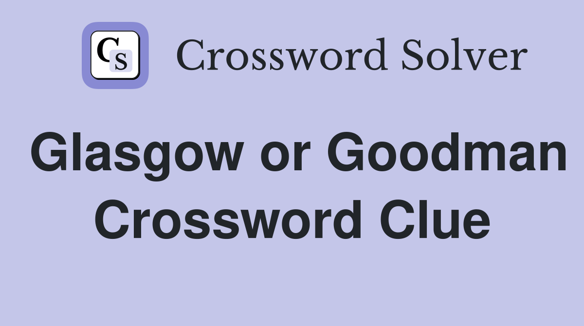 Glasgow or Goodman Crossword Clue