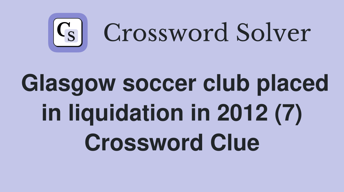 Glasgow soccer club placed in liquidation in 2012 (7) Crossword Clue