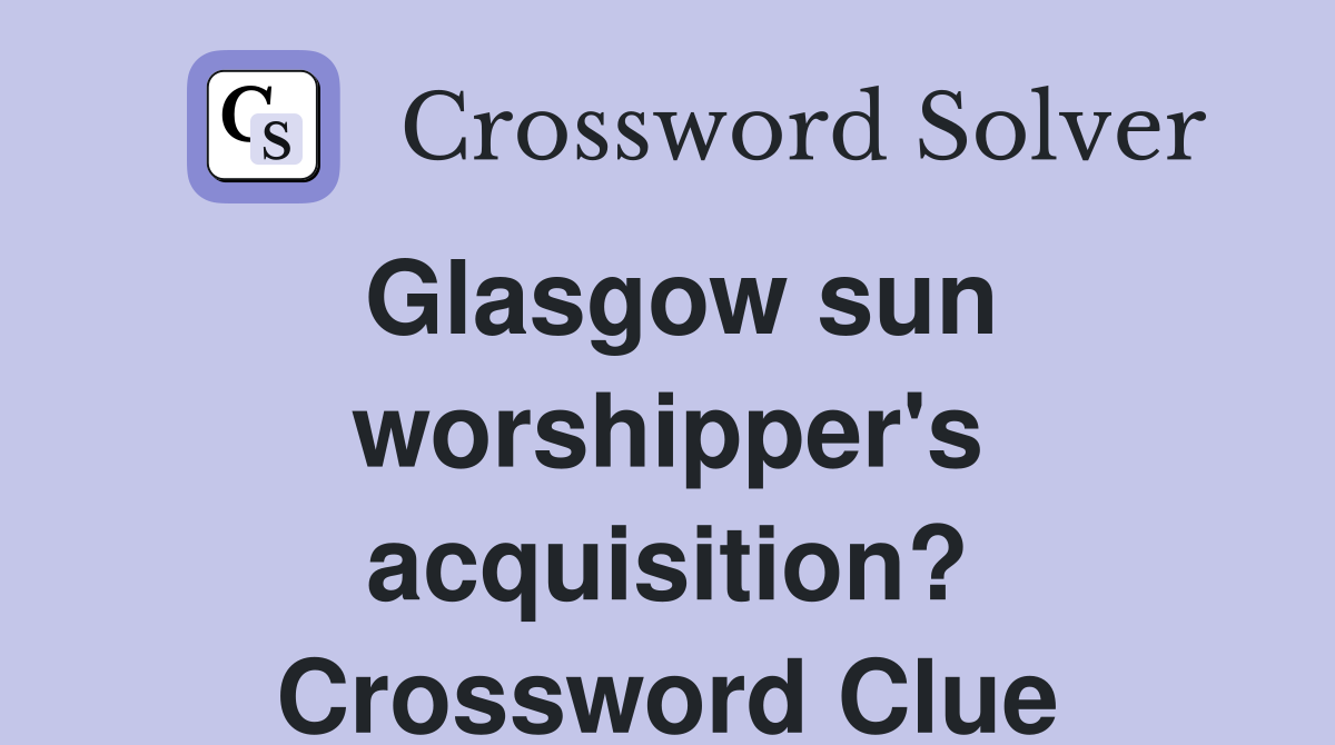 Glasgow sun worshipper's acquisition? Crossword Clue
