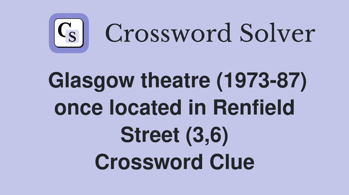 Glasgow theatre (1973-87) once located in Renfield Street (3,6) Crossword Clue