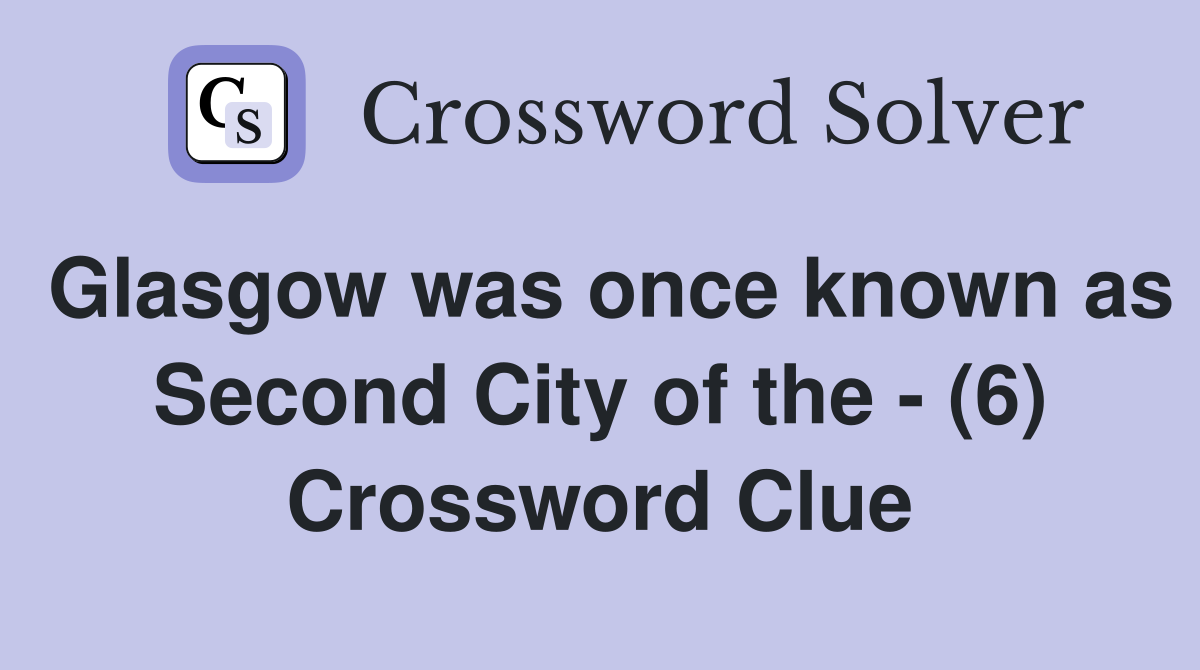Glasgow was once known as Second City of the - (6) Crossword Clue