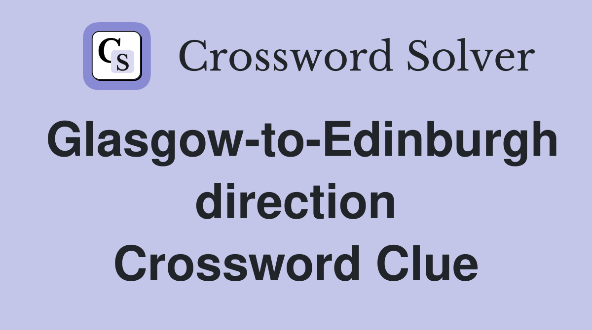 Glasgow-to-Edinburgh direction Crossword Clue