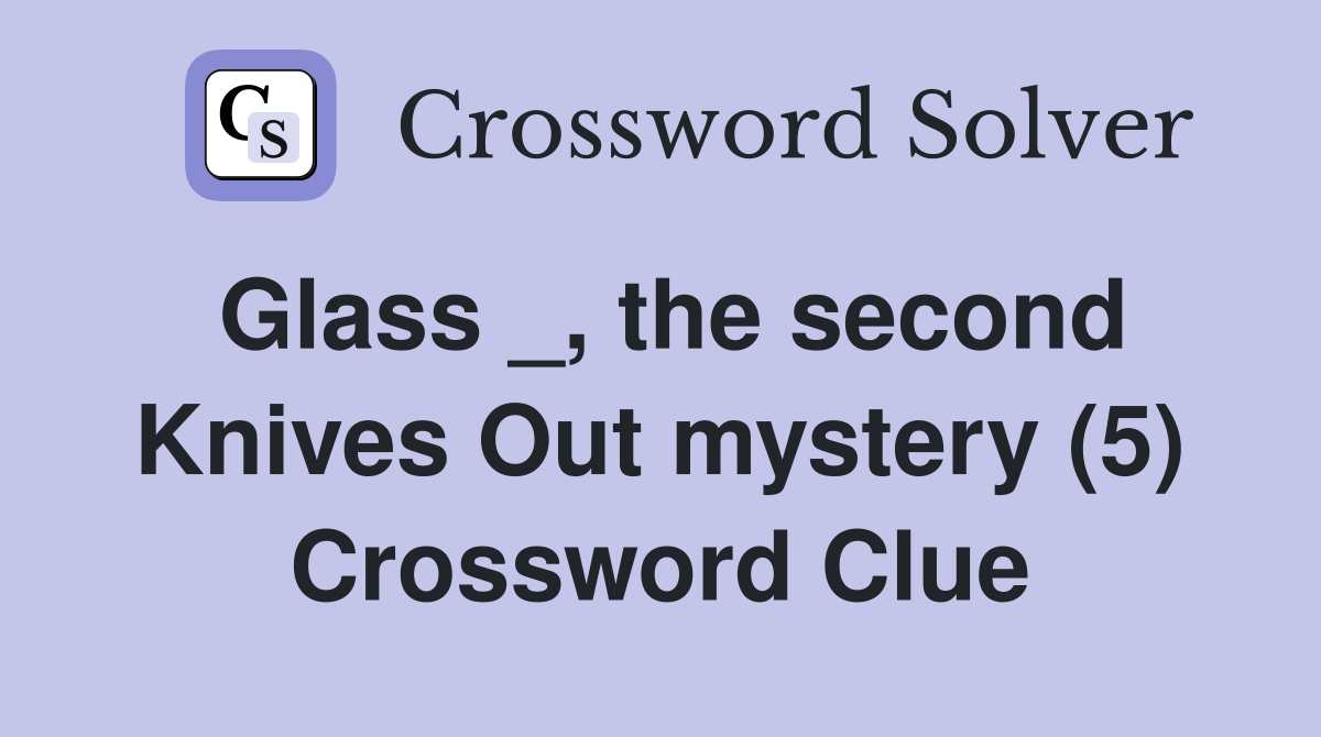 Glass _, the second Knives Out mystery (5) Crossword Clue