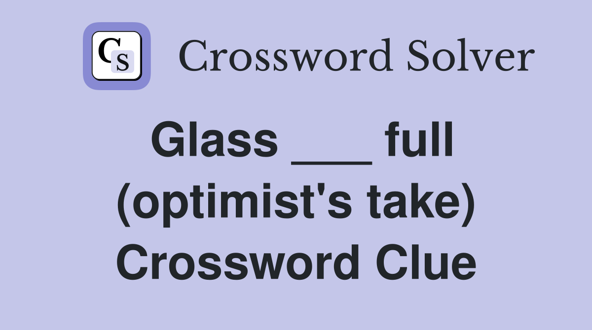 Glass ___ full (optimist's take) Crossword Clue
