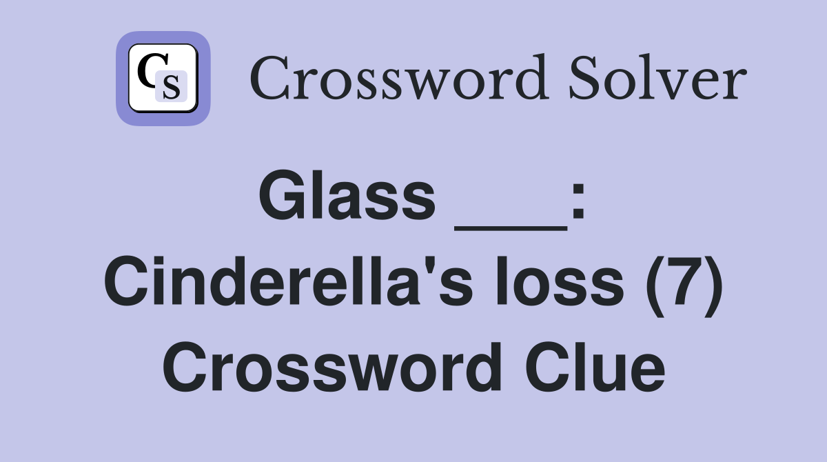 Glass ___: Cinderella's loss (7) Crossword Clue