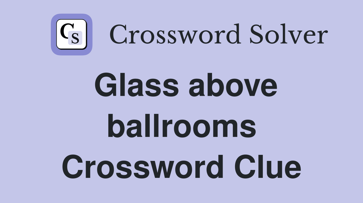 Glass above ballrooms Crossword Clue