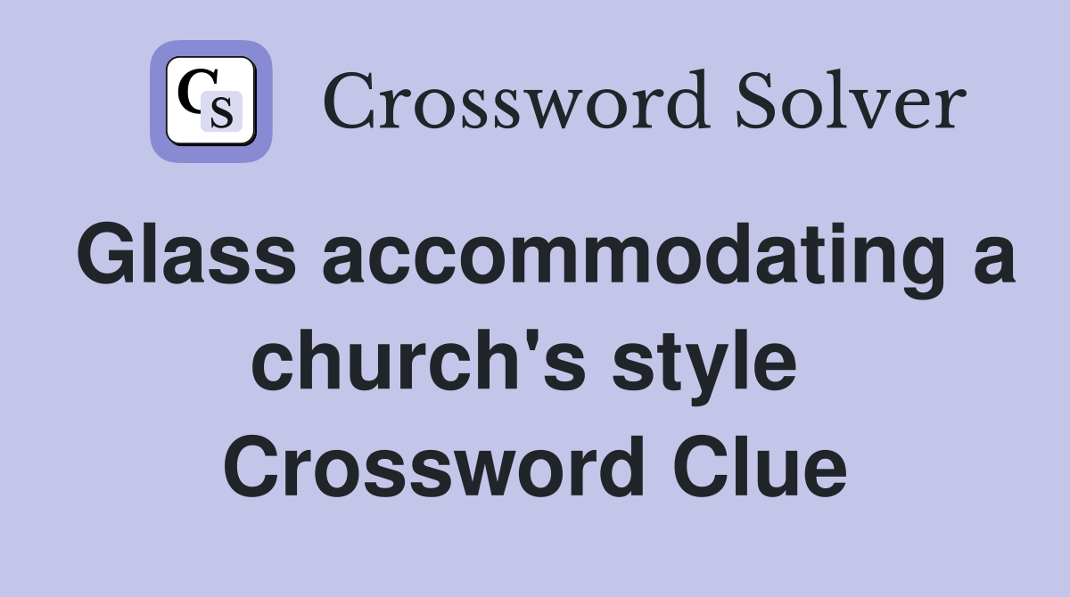 Glass accommodating a church's style  Crossword Clue