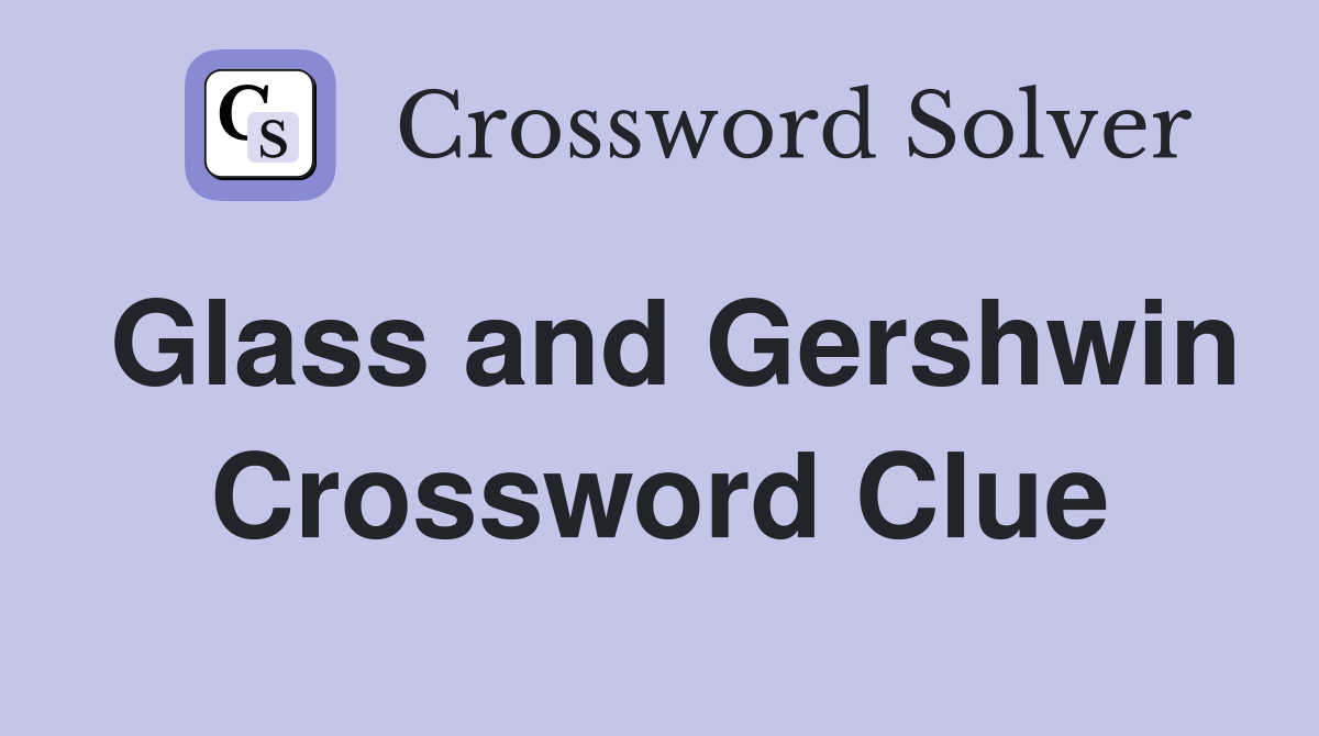 Glass and Gershwin Crossword Clue