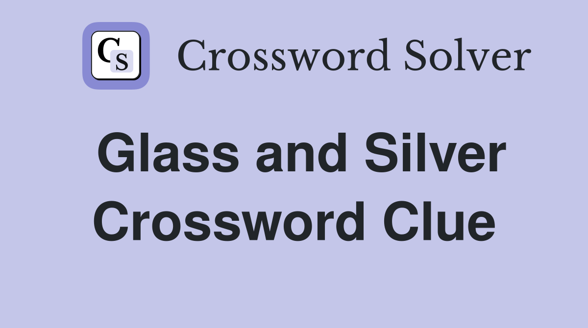 Glass and Silver Crossword Clue