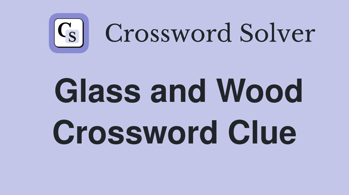 Glass and Wood Crossword Clue